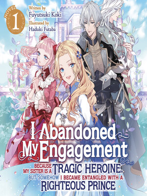 cover image of I Abandoned My Engagement Because My Sister is a Tragic Heroine, but Somehow I Became Entangled with a Righteous Prince, Volume 1